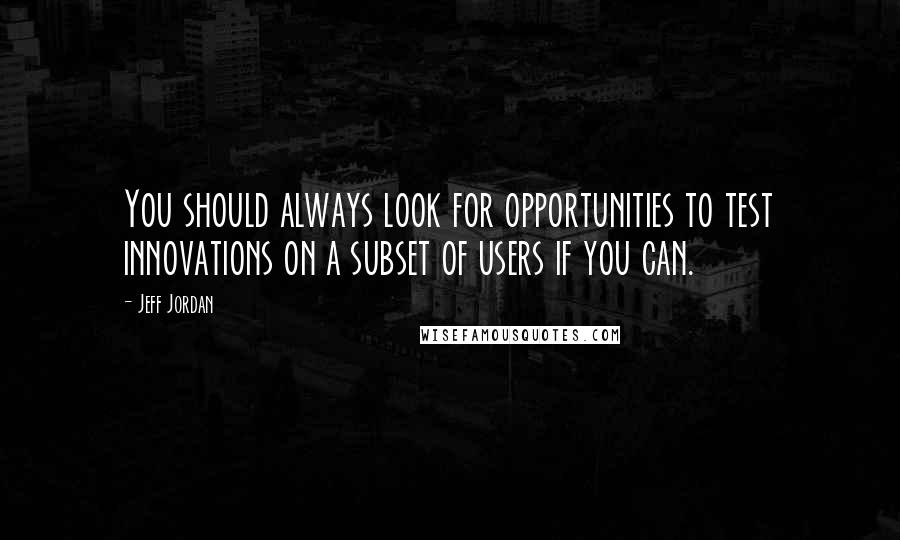 Jeff Jordan Quotes: You should always look for opportunities to test innovations on a subset of users if you can.