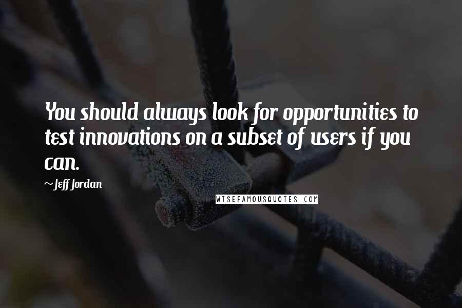 Jeff Jordan Quotes: You should always look for opportunities to test innovations on a subset of users if you can.