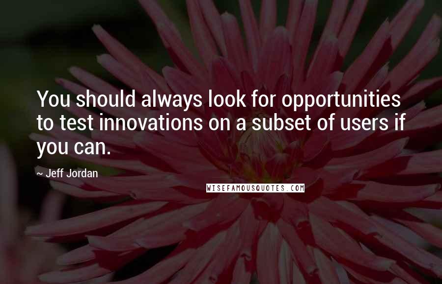 Jeff Jordan Quotes: You should always look for opportunities to test innovations on a subset of users if you can.