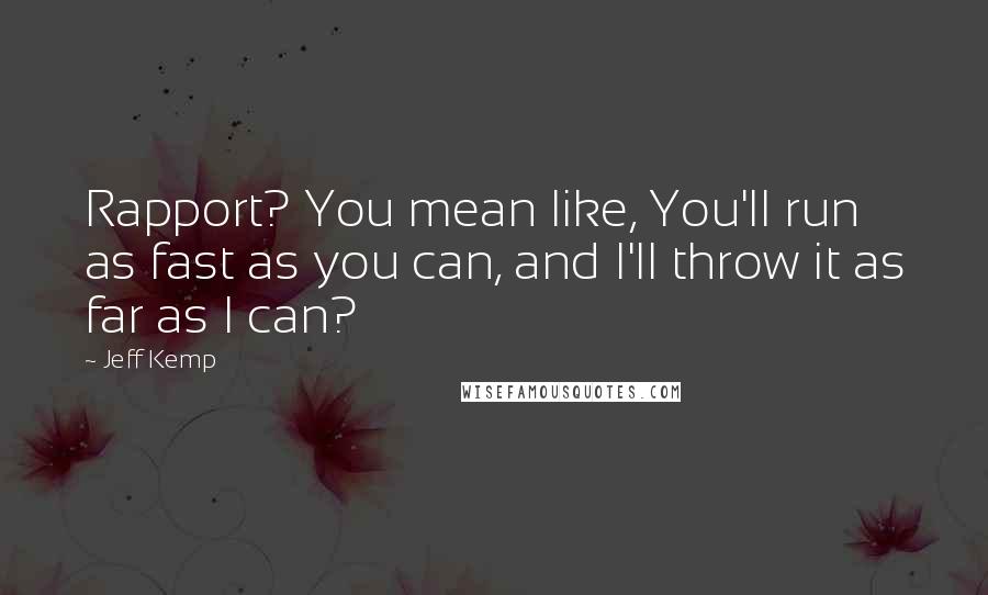 Jeff Kemp Quotes: Rapport? You mean like, You'll run as fast as you can, and I'll throw it as far as I can?