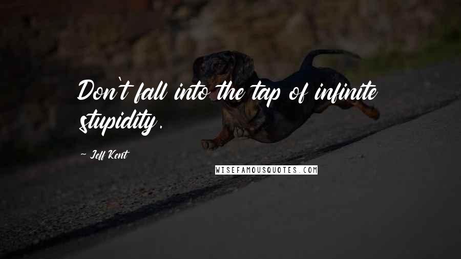 Jeff Kent Quotes: Don't fall into the tap of infinite stupidity.