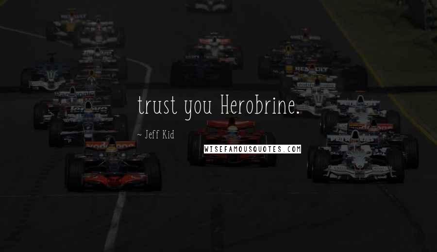 Jeff Kid Quotes: trust you Herobrine.
