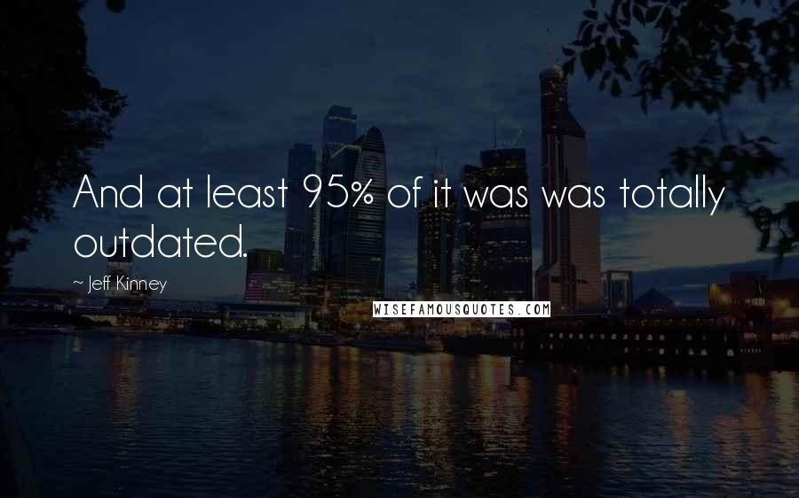 Jeff Kinney Quotes: And at least 95% of it was was totally outdated.