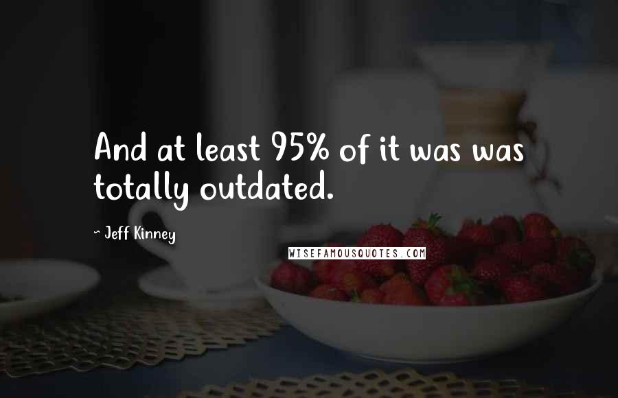 Jeff Kinney Quotes: And at least 95% of it was was totally outdated.