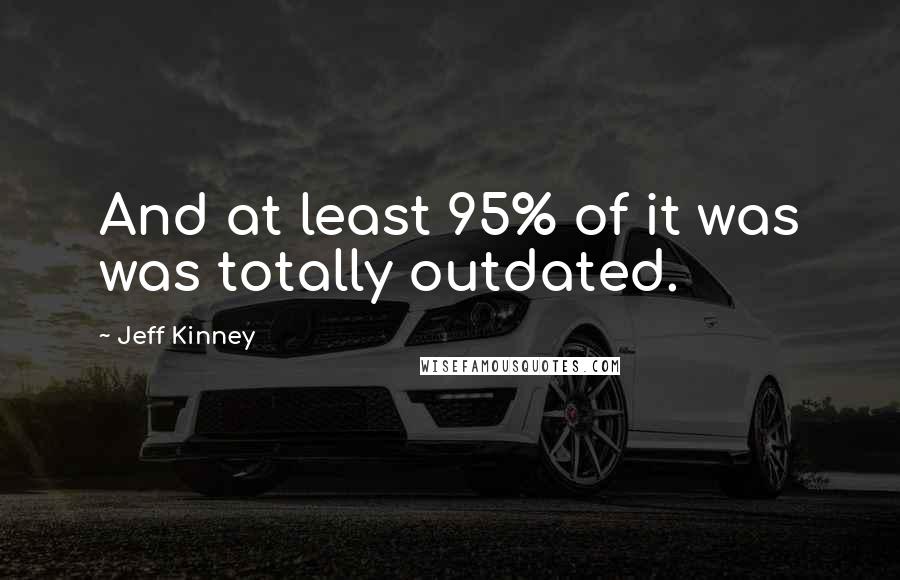 Jeff Kinney Quotes: And at least 95% of it was was totally outdated.
