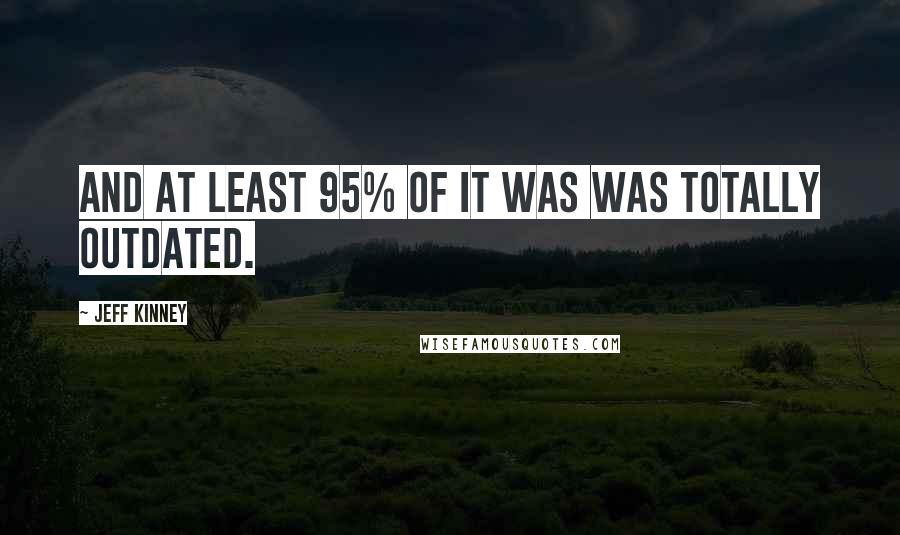 Jeff Kinney Quotes: And at least 95% of it was was totally outdated.