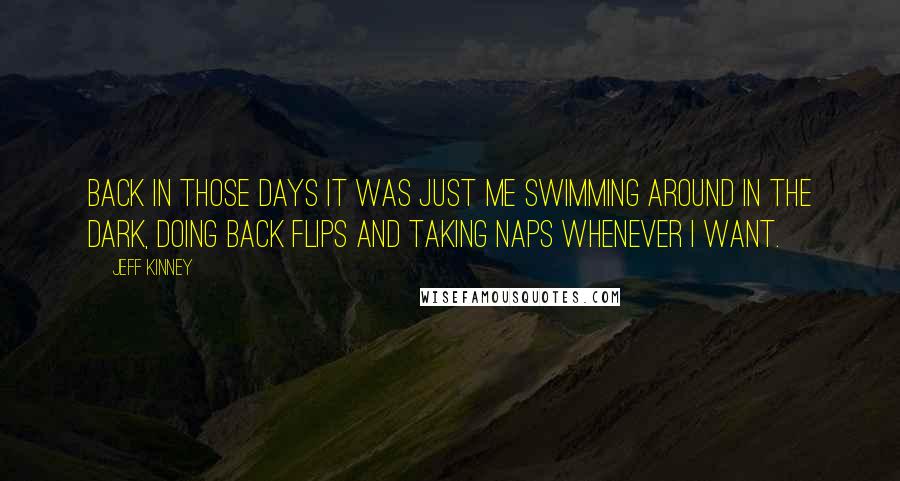 Jeff Kinney Quotes: Back in those days it was just me swimming around in the dark, doing back flips and taking naps whenever I want.