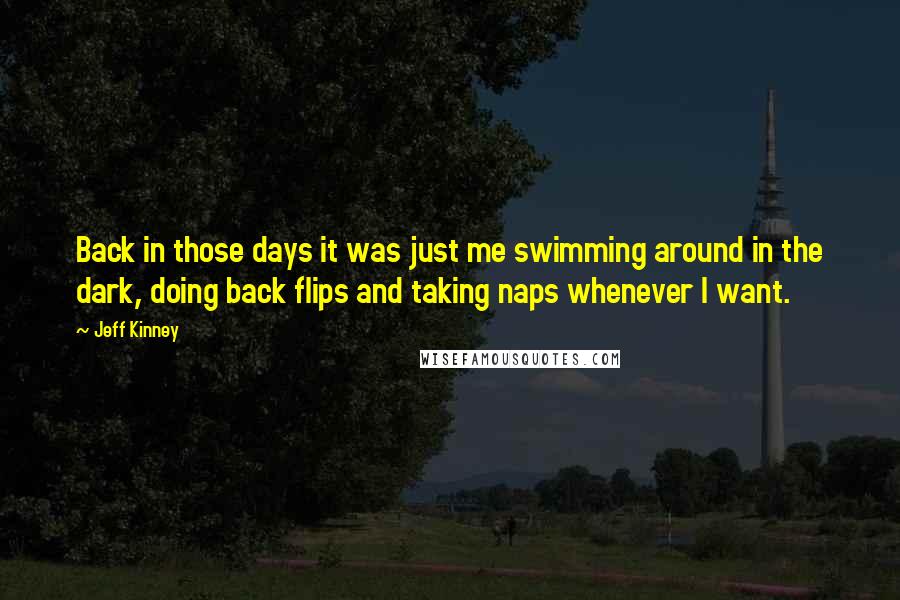 Jeff Kinney Quotes: Back in those days it was just me swimming around in the dark, doing back flips and taking naps whenever I want.