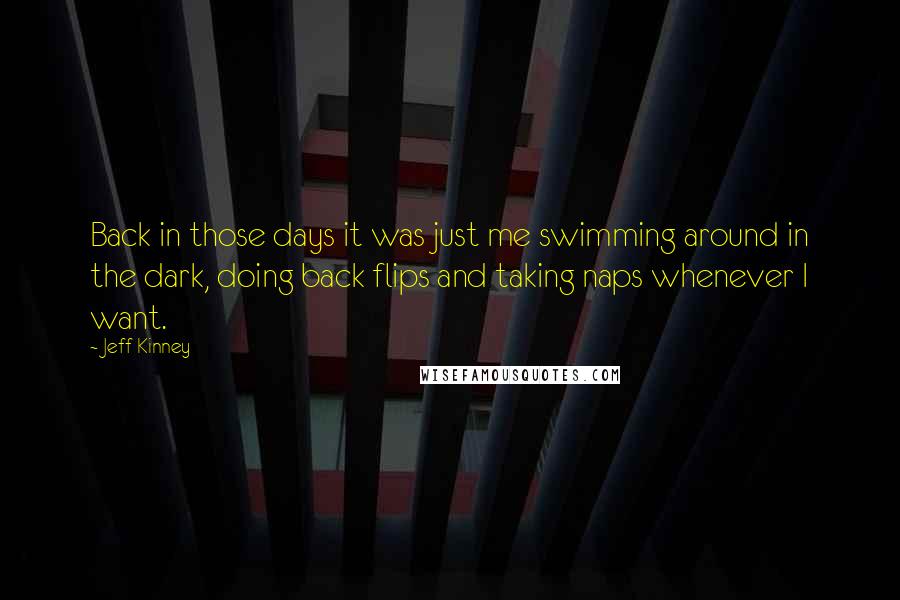 Jeff Kinney Quotes: Back in those days it was just me swimming around in the dark, doing back flips and taking naps whenever I want.