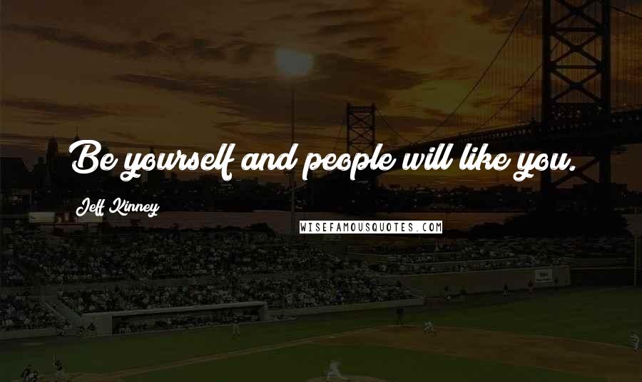 Jeff Kinney Quotes: Be yourself and people will like you.