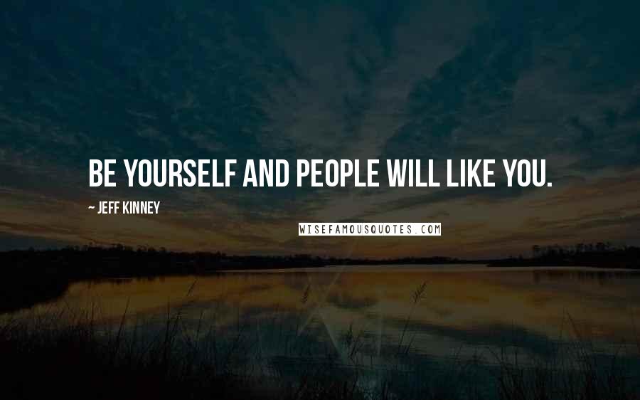 Jeff Kinney Quotes: Be yourself and people will like you.