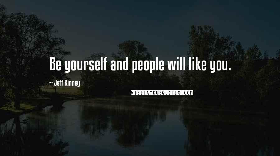 Jeff Kinney Quotes: Be yourself and people will like you.