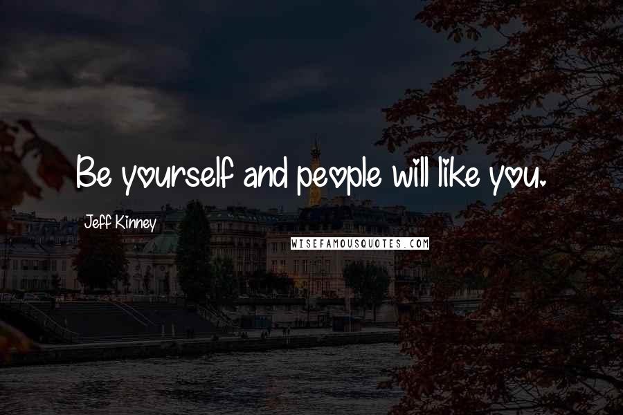 Jeff Kinney Quotes: Be yourself and people will like you.