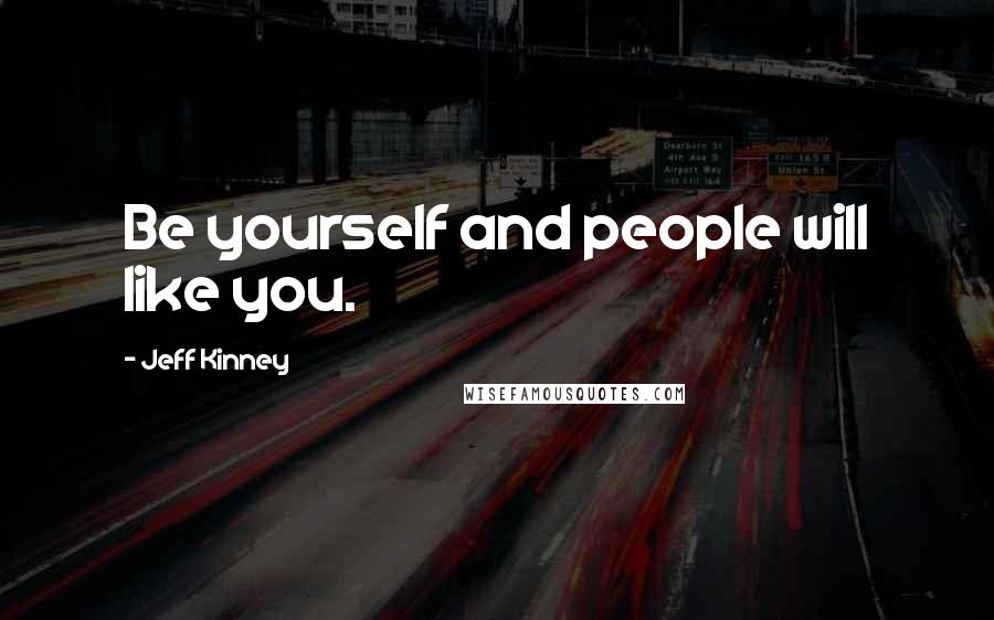 Jeff Kinney Quotes: Be yourself and people will like you.