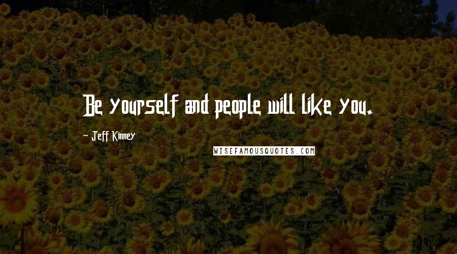 Jeff Kinney Quotes: Be yourself and people will like you.