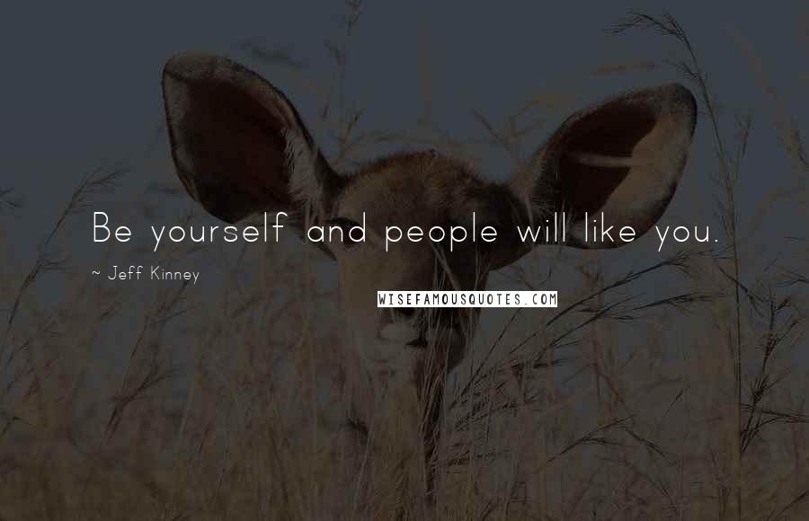 Jeff Kinney Quotes: Be yourself and people will like you.