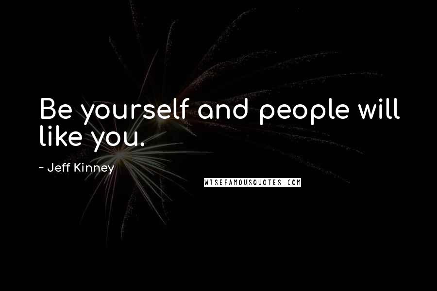 Jeff Kinney Quotes: Be yourself and people will like you.