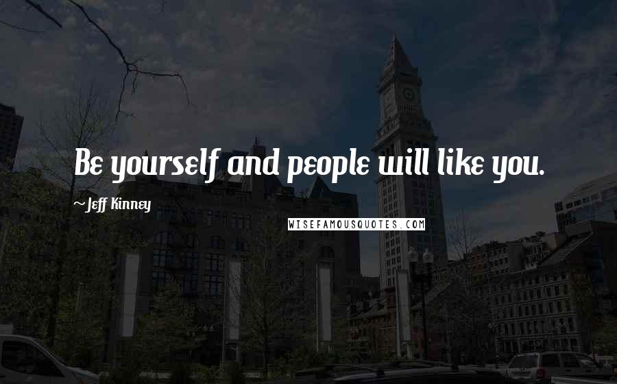 Jeff Kinney Quotes: Be yourself and people will like you.