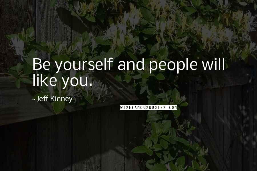 Jeff Kinney Quotes: Be yourself and people will like you.