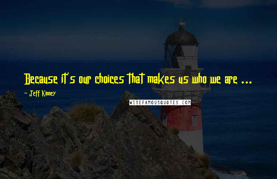 Jeff Kinney Quotes: Because it's our choices that makes us who we are ...