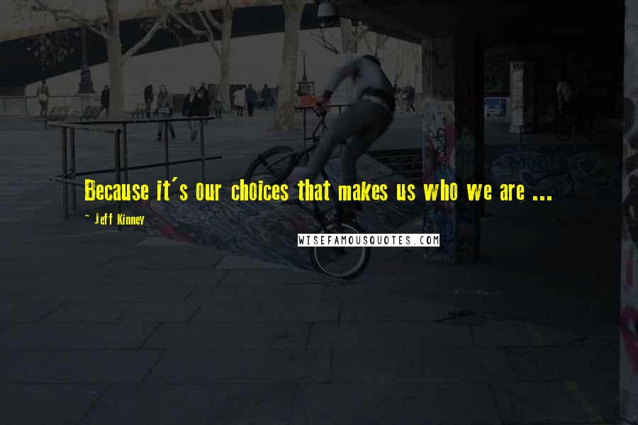 Jeff Kinney Quotes: Because it's our choices that makes us who we are ...