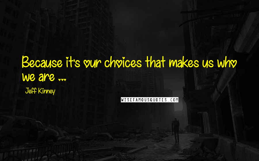 Jeff Kinney Quotes: Because it's our choices that makes us who we are ...