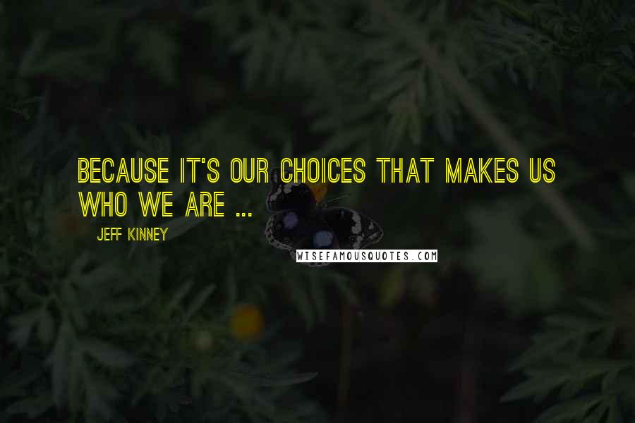 Jeff Kinney Quotes: Because it's our choices that makes us who we are ...