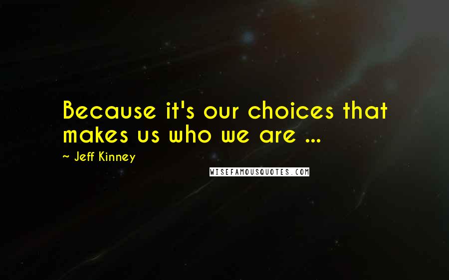 Jeff Kinney Quotes: Because it's our choices that makes us who we are ...