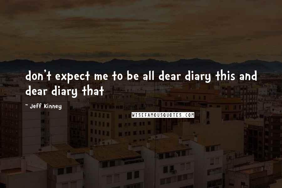 Jeff Kinney Quotes: don't expect me to be all dear diary this and dear diary that