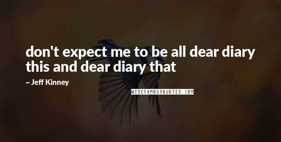 Jeff Kinney Quotes: don't expect me to be all dear diary this and dear diary that