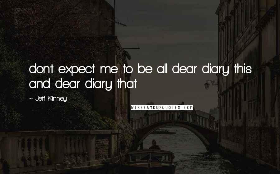 Jeff Kinney Quotes: don't expect me to be all dear diary this and dear diary that