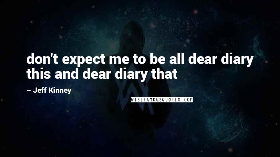 Jeff Kinney Quotes: don't expect me to be all dear diary this and dear diary that