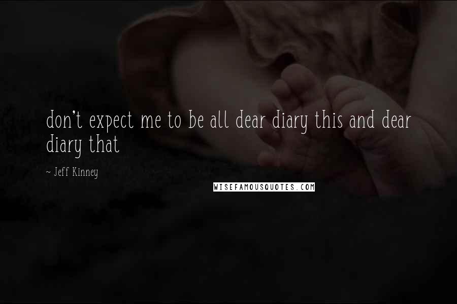 Jeff Kinney Quotes: don't expect me to be all dear diary this and dear diary that