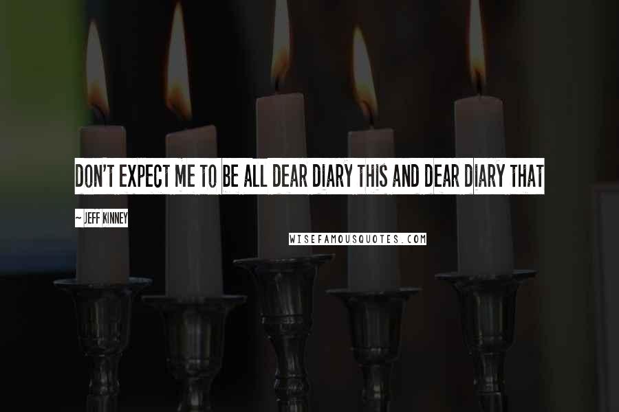 Jeff Kinney Quotes: don't expect me to be all dear diary this and dear diary that