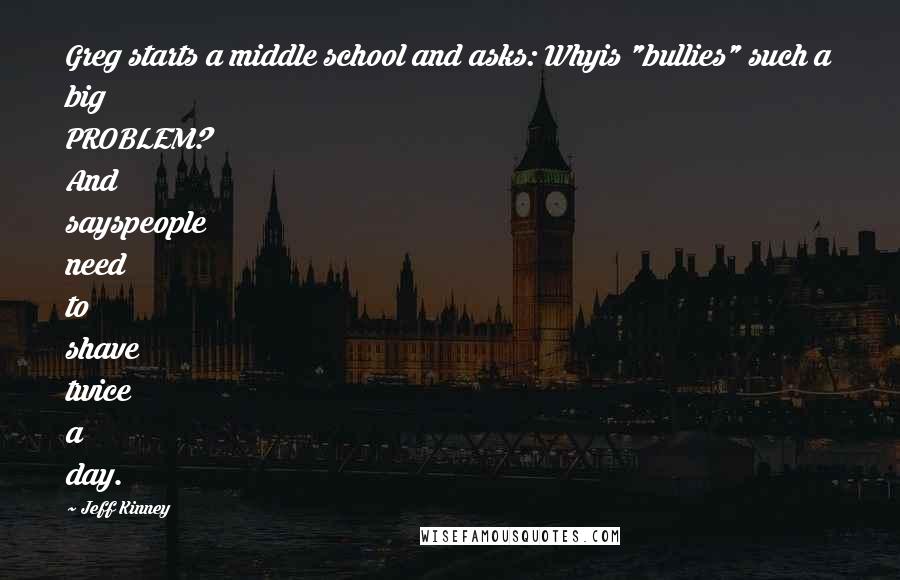 Jeff Kinney Quotes: Greg starts a middle school and asks: Whyis "bullies" such a big PROBLEM? And sayspeople need to shave twice a day.