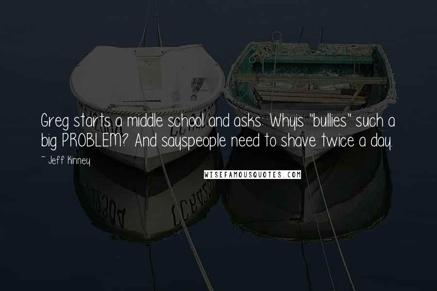 Jeff Kinney Quotes: Greg starts a middle school and asks: Whyis "bullies" such a big PROBLEM? And sayspeople need to shave twice a day.