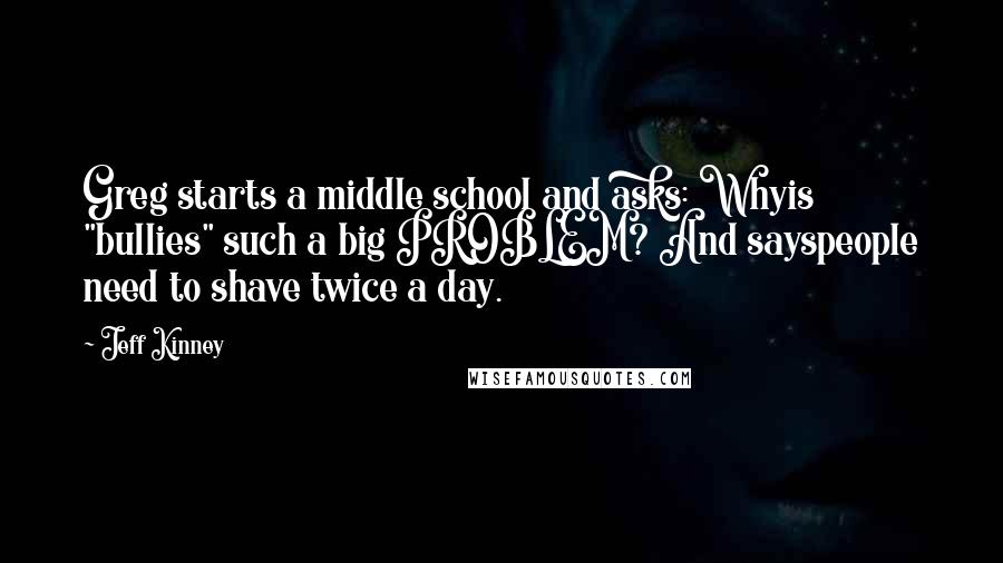 Jeff Kinney Quotes: Greg starts a middle school and asks: Whyis "bullies" such a big PROBLEM? And sayspeople need to shave twice a day.