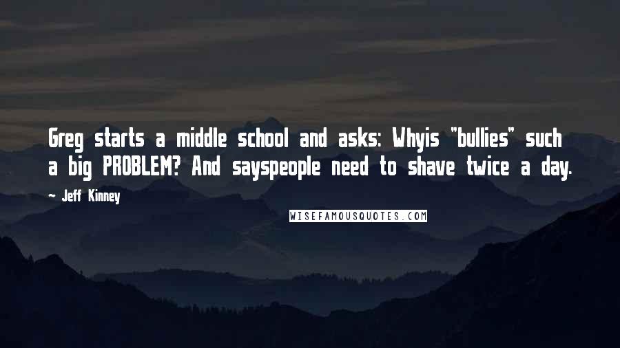 Jeff Kinney Quotes: Greg starts a middle school and asks: Whyis "bullies" such a big PROBLEM? And sayspeople need to shave twice a day.