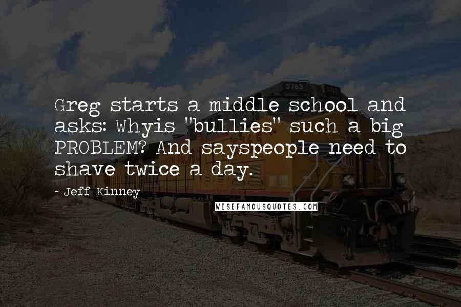 Jeff Kinney Quotes: Greg starts a middle school and asks: Whyis "bullies" such a big PROBLEM? And sayspeople need to shave twice a day.