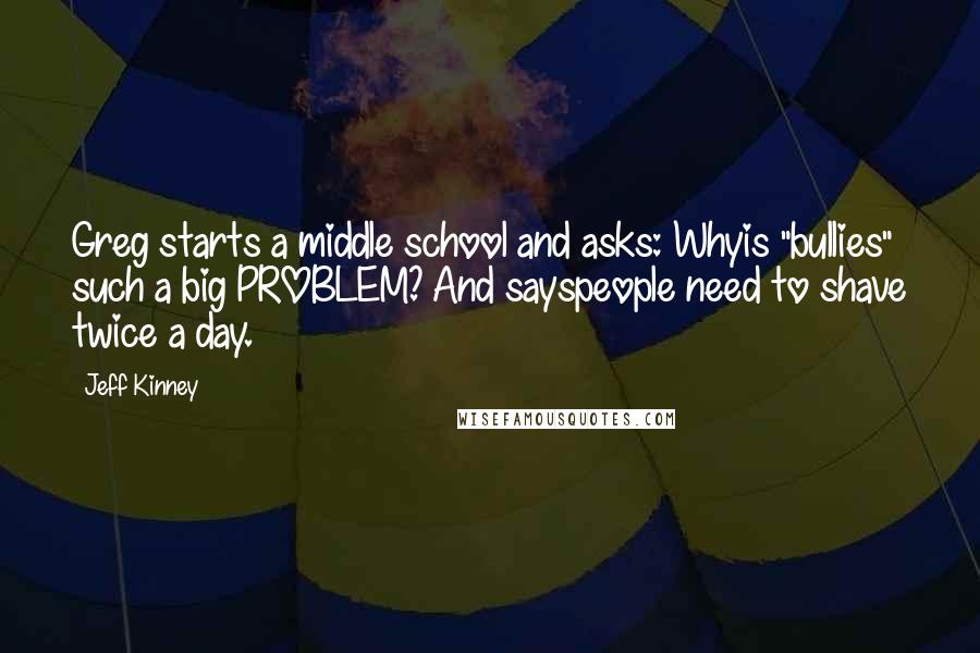 Jeff Kinney Quotes: Greg starts a middle school and asks: Whyis "bullies" such a big PROBLEM? And sayspeople need to shave twice a day.