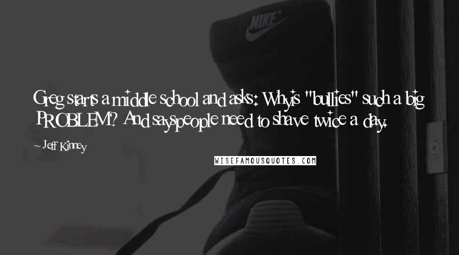 Jeff Kinney Quotes: Greg starts a middle school and asks: Whyis "bullies" such a big PROBLEM? And sayspeople need to shave twice a day.