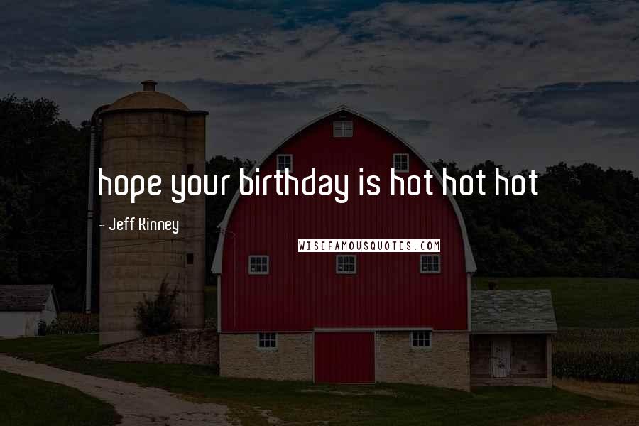 Jeff Kinney Quotes: hope your birthday is hot hot hot
