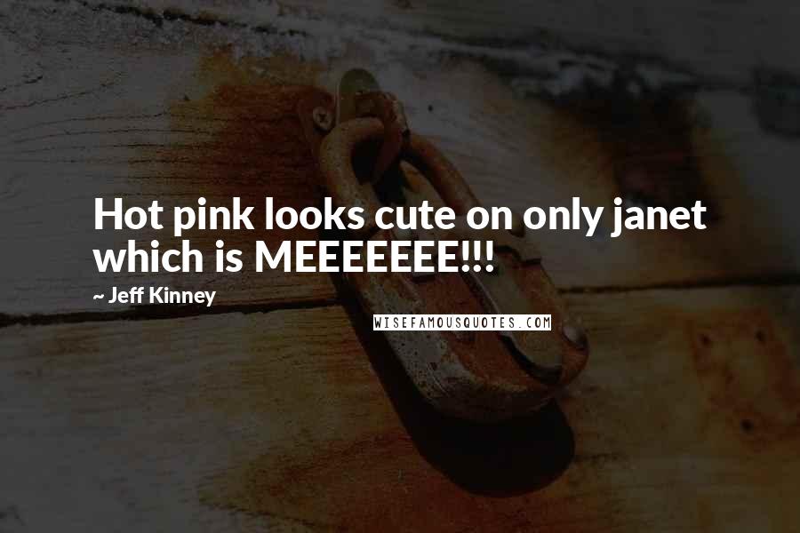 Jeff Kinney Quotes: Hot pink looks cute on only janet which is MEEEEEEE!!!