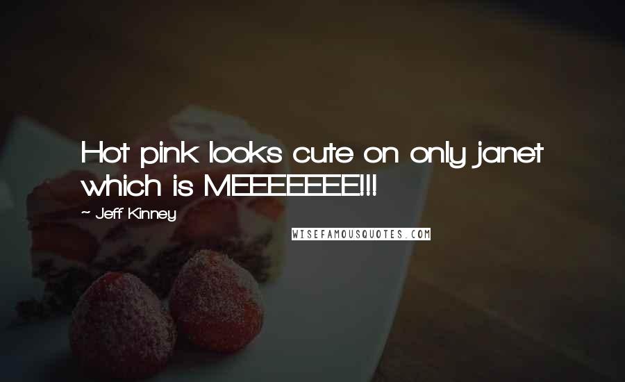 Jeff Kinney Quotes: Hot pink looks cute on only janet which is MEEEEEEE!!!