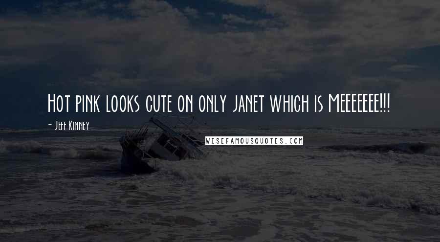 Jeff Kinney Quotes: Hot pink looks cute on only janet which is MEEEEEEE!!!