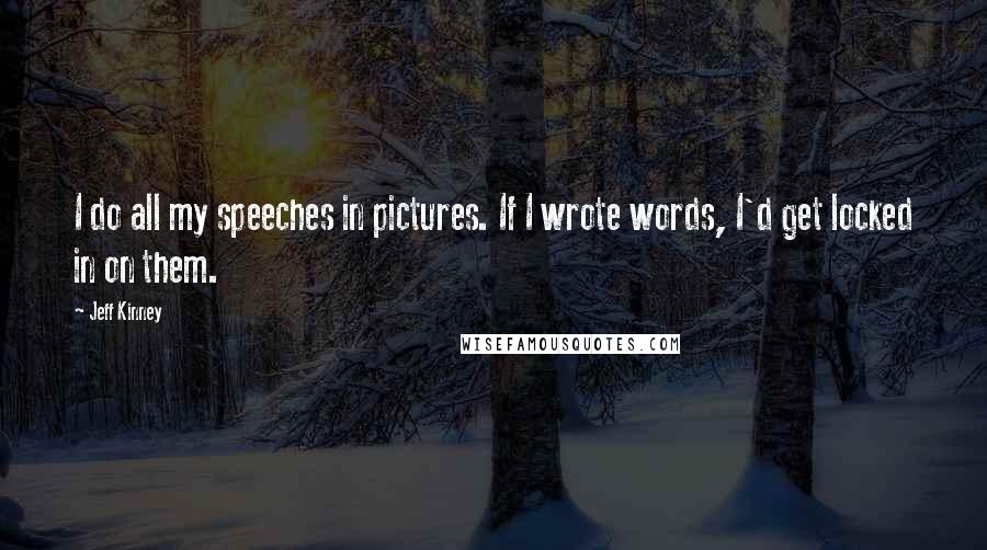 Jeff Kinney Quotes: I do all my speeches in pictures. If I wrote words, I'd get locked in on them.