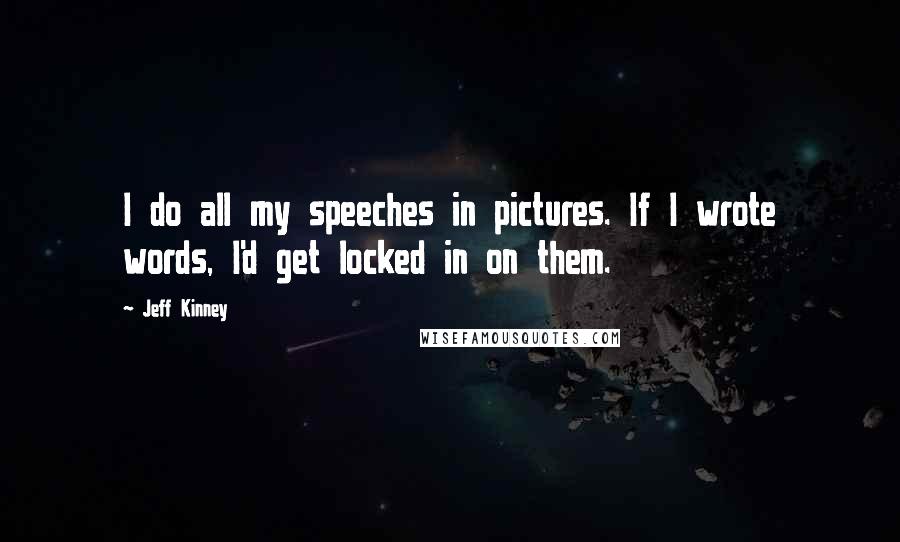 Jeff Kinney Quotes: I do all my speeches in pictures. If I wrote words, I'd get locked in on them.