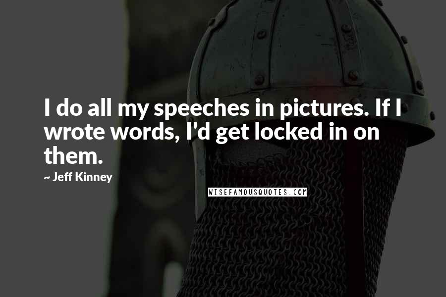 Jeff Kinney Quotes: I do all my speeches in pictures. If I wrote words, I'd get locked in on them.