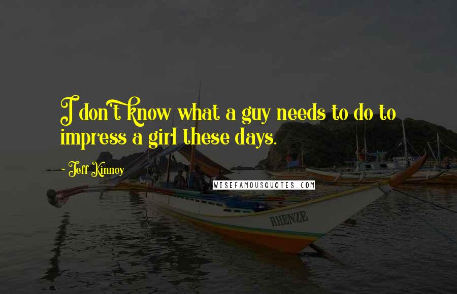 Jeff Kinney Quotes: I don't know what a guy needs to do to impress a girl these days.