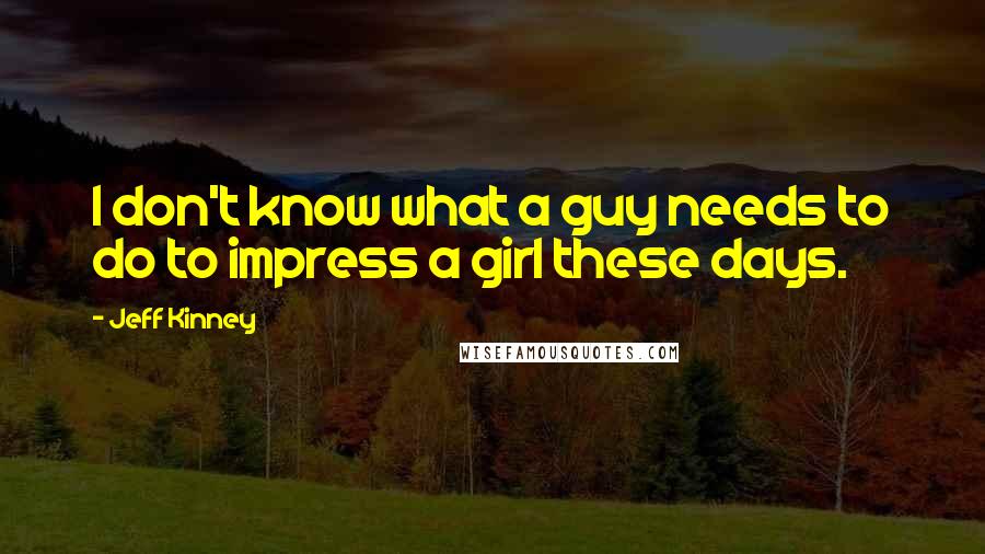 Jeff Kinney Quotes: I don't know what a guy needs to do to impress a girl these days.